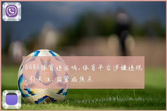 6686体育违法吗,体育平台涉嫌违规,引关注,监管成焦点